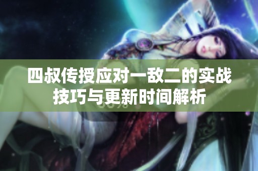 四叔传授应对一敌二的实战技巧与更新时间解析
