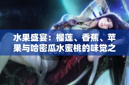水果盛宴：榴莲、香蕉、苹果与哈密瓜水蜜桃的味觉之旅