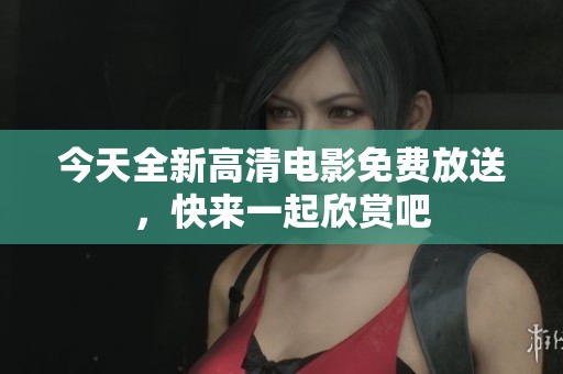 今天全新高清电影免费放送，快来一起欣赏吧