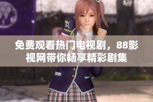 免费观看热门电视剧，88影视网带你畅享精彩剧集