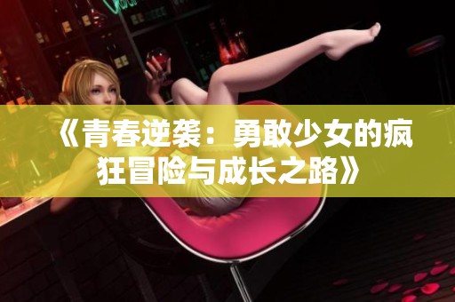 《青春逆袭：勇敢少女的疯狂冒险与成长之路》