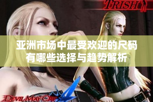 亚洲市场中最受欢迎的尺码有哪些选择与趋势解析