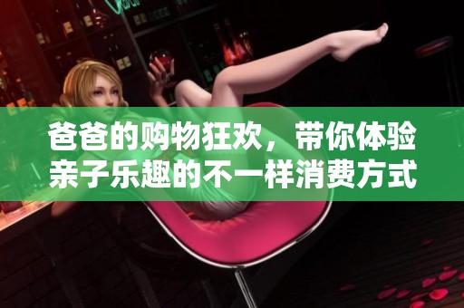 爸爸的购物狂欢，带你体验亲子乐趣的不一样消费方式