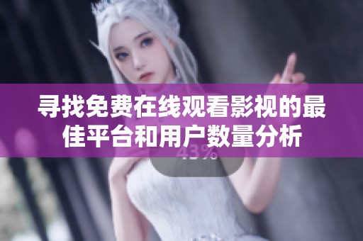 寻找免费在线观看影视的最佳平台和用户数量分析