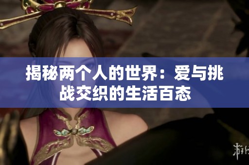 揭秘两个人的世界：爱与挑战交织的生活百态