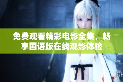 免费观看精彩电影全集，畅享国语版在线观影体验
