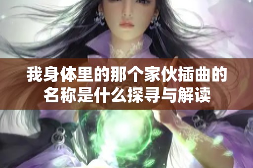 我身体里的那个家伙插曲的名称是什么探寻与解读
