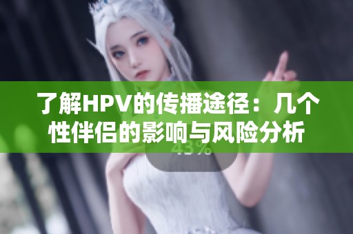 了解HPV的传播途径：几个性伴侣的影响与风险分析