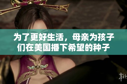 为了更好生活，母亲为孩子们在美国播下希望的种子