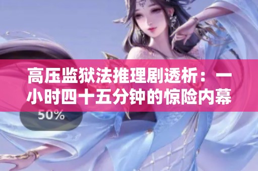 高压监狱法推理剧透析：一小时四十五分钟的惊险内幕