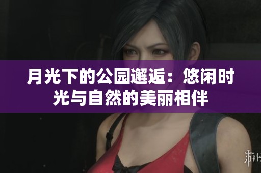 月光下的公园邂逅：悠闲时光与自然的美丽相伴