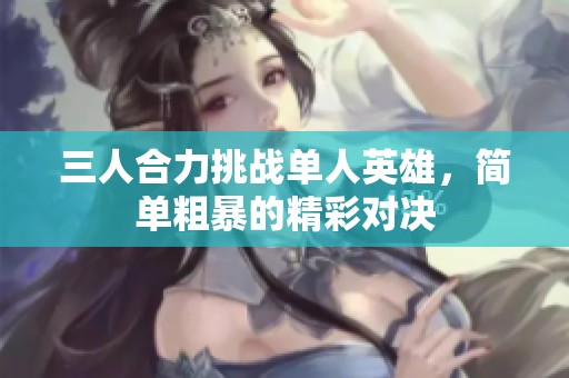 三人合力挑战单人英雄，简单粗暴的精彩对决