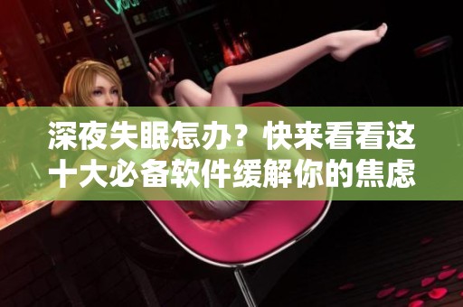 深夜失眠怎办？快来看看这十大必备软件缓解你的焦虑