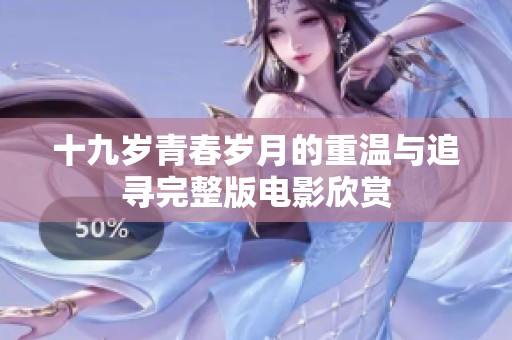 十九岁青春岁月的重温与追寻完整版电影欣赏