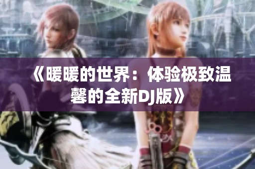 《暖暖的世界：体验极致温馨的全新DJ版》