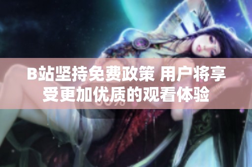 B站坚持免费政策 用户将享受更加优质的观看体验
