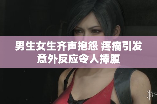 男生女生齐声抱怨 疼痛引发意外反应令人捧腹