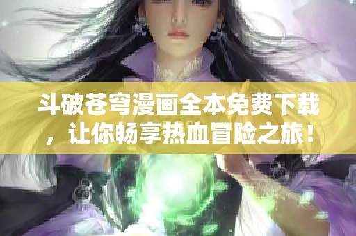斗破苍穹漫画全本免费下载，让你畅享热血冒险之旅！