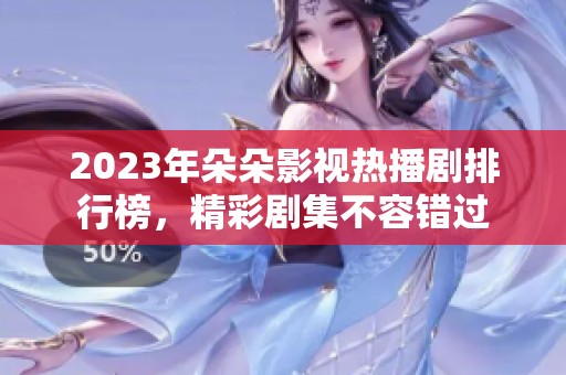 2023年朵朵影视热播剧排行榜，精彩剧集不容错过