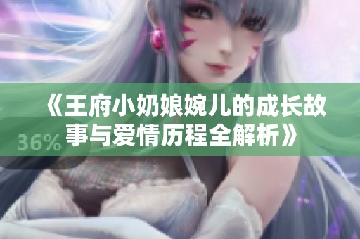 《王府小奶娘婉儿的成长故事与爱情历程全解析》