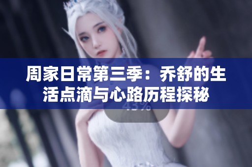 周家日常第三季：乔舒的生活点滴与心路历程探秘
