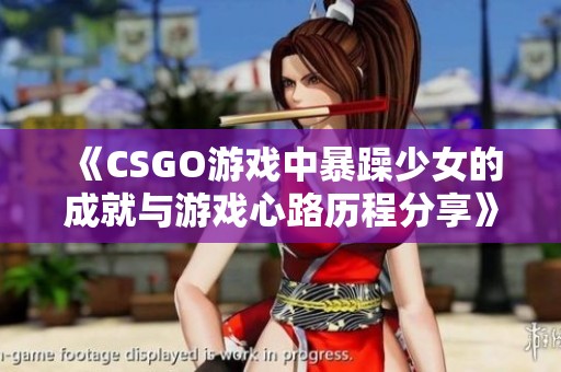 《CSGO游戏中暴躁少女的成就与游戏心路历程分享》