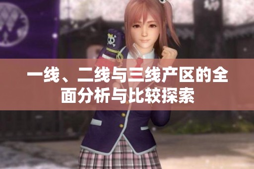 一线、二线与三线产区的全面分析与比较探索