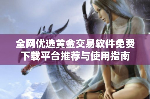 全网优选黄金交易软件免费下载平台推荐与使用指南