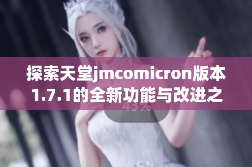 探索天堂jmcomicron版本1.7.1的全新功能与改进之处