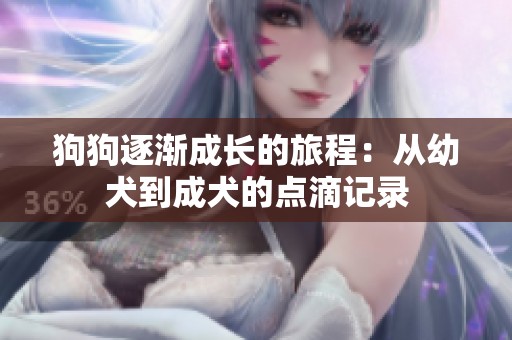 狗狗逐渐成长的旅程：从幼犬到成犬的点滴记录