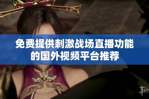 免费提供刺激战场直播功能的国外视频平台推荐