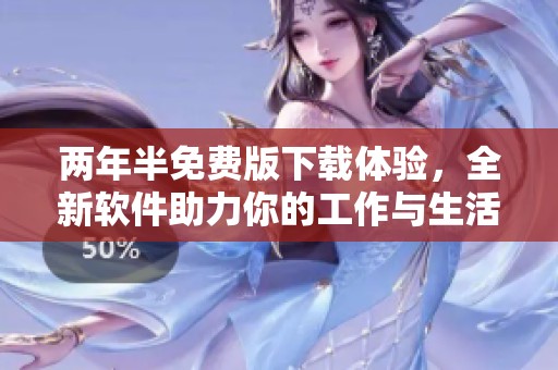 两年半免费版下载体验，全新软件助力你的工作与生活