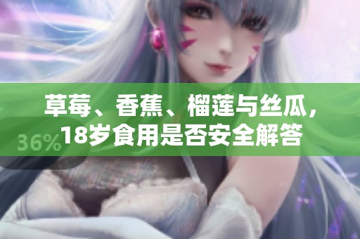草莓、香蕉、榴莲与丝瓜，18岁食用是否安全解答