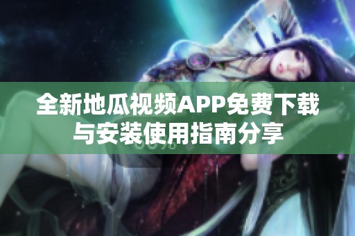 全新地瓜视频APP免费下载与安装使用指南分享
