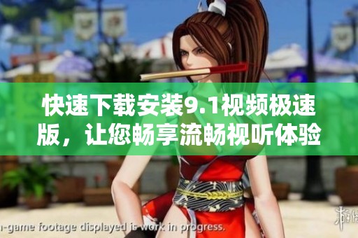 快速下载安装9.1视频极速版，让您畅享流畅视听体验