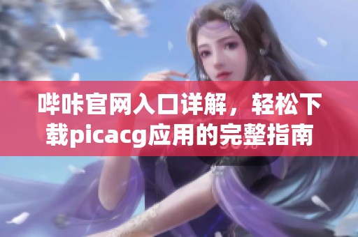 哔咔官网入口详解，轻松下载picacg应用的完整指南