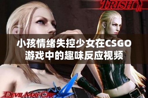 小孩情绪失控少女在CSGO游戏中的趣味反应视频