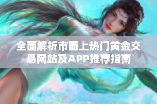 全面解析市面上热门黄金交易网站及APP推荐指南