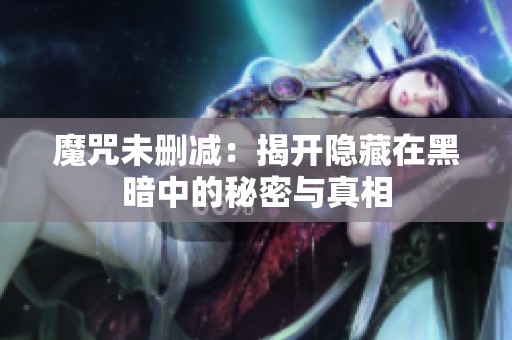 魔咒未删减：揭开隐藏在黑暗中的秘密与真相