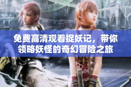 免费高清观看捉妖记，带你领略妖怪的奇幻冒险之旅
