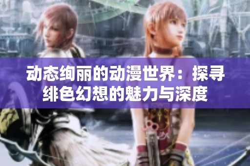 动态绚丽的动漫世界：探寻绯色幻想的魅力与深度