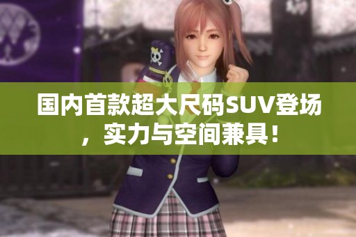 国内首款超大尺码SUV登场，实力与空间兼具！
