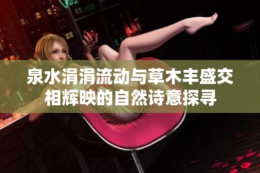 泉水涓涓流动与草木丰盛交相辉映的自然诗意探寻
