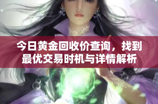 今日黄金回收价查询，找到最优交易时机与详情解析