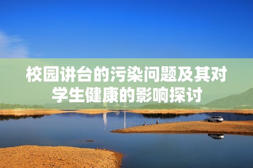 校园讲台的污染问题及其对学生健康的影响探讨