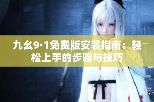 九幺9·1免费版安装指南：轻松上手的步骤与技巧