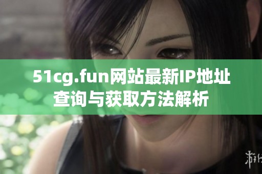 51cg.fun网站最新IP地址查询与获取方法解析