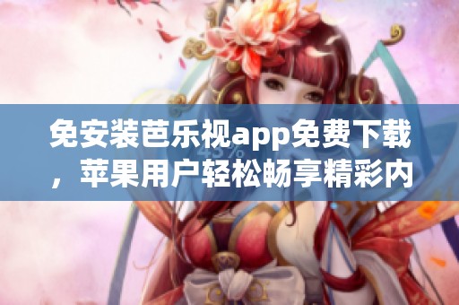 免安装芭乐视app免费下载，苹果用户轻松畅享精彩内容