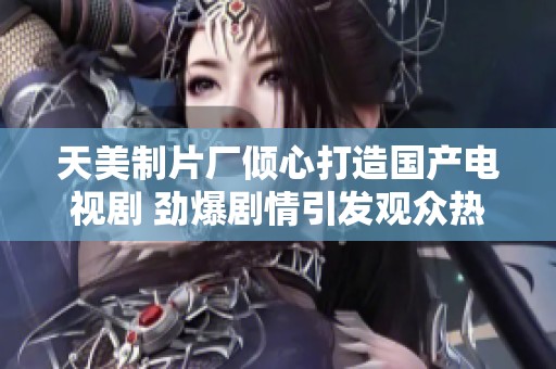 天美制片厂倾心打造国产电视剧 劲爆剧情引发观众热议