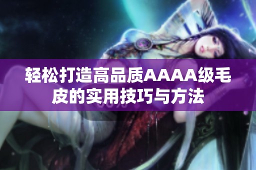 轻松打造高品质AAAA级毛皮的实用技巧与方法